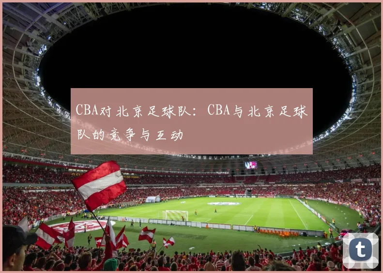 CBA对北京足球队：CBA与北京足球队的竞争与互动