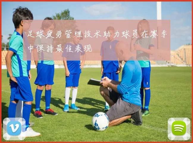 足球疲劳管理技术助力球员在赛季中保持最佳表现