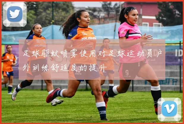 足球驱蚊喷雾使用对足球运动员户外训练舒适度的提升