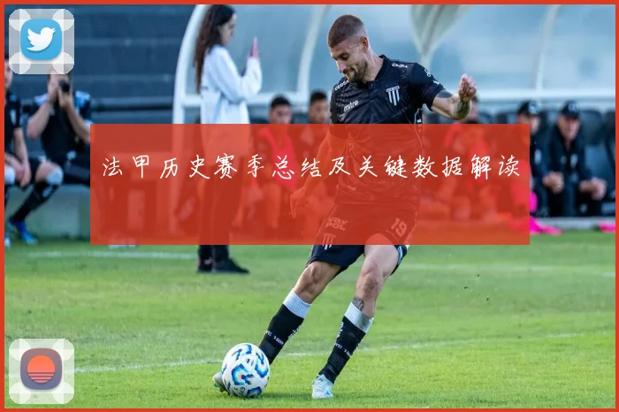 法甲历史赛季总结及关键数据解读