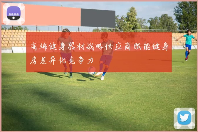 高端健身器材战略供应商赋能健身房差异化竞争力