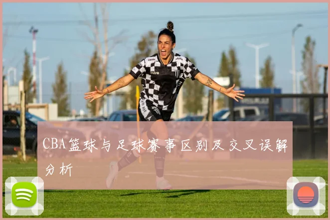CBA篮球与足球赛事区别及交叉误解分析