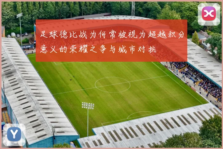足球德比战为何常被视为超越积分意义的荣耀之争与城市对抗
