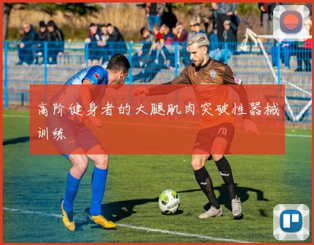 高阶健身者的大腿肌肉突破性器械训练