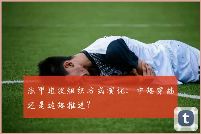 法甲进攻组织方式演化:中路穿插还是边路推进?